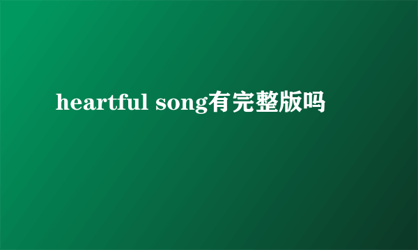 heartful song有完整版吗