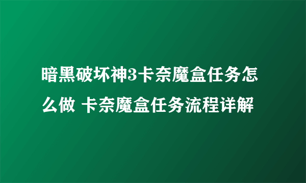 暗黑破坏神3卡奈魔盒任务怎么做 卡奈魔盒任务流程详解