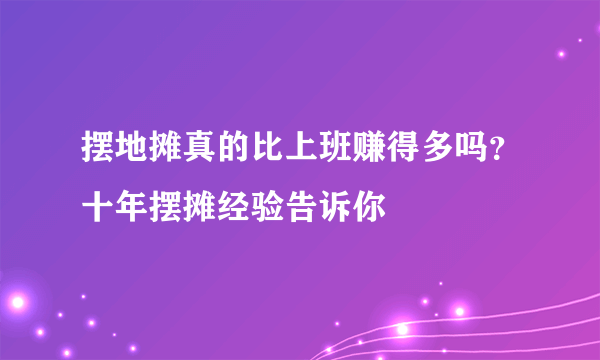 摆地摊真的比上班赚得多吗？十年摆摊经验告诉你