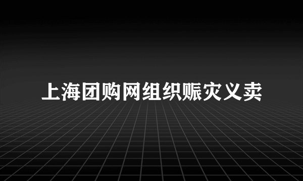 上海团购网组织赈灾义卖