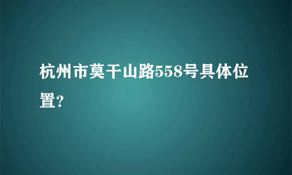 杭州市莫干山路558号具体位置？