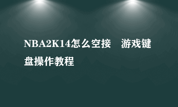 NBA2K14怎么空接 游戏键盘操作教程