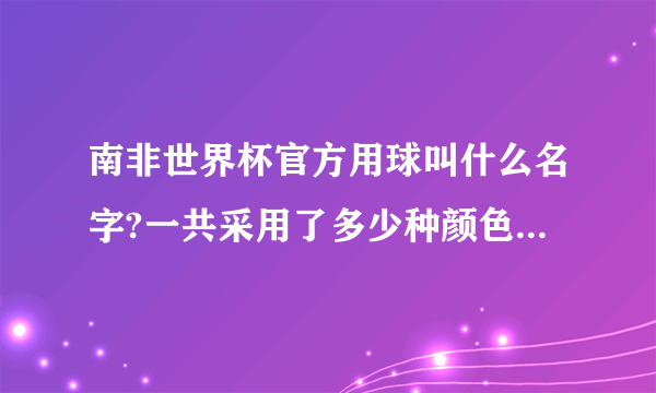 南非世界杯官方用球叫什么名字?一共采用了多少种颜色并意义所在?　　　谢谢