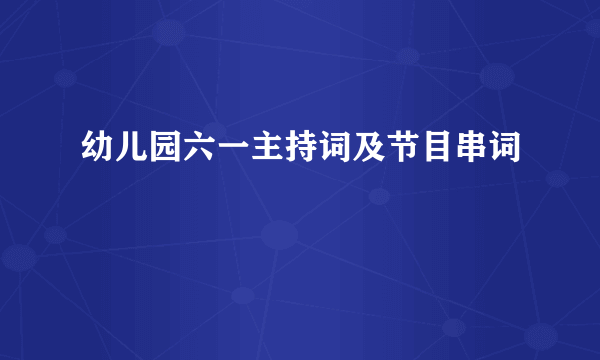 幼儿园六一主持词及节目串词