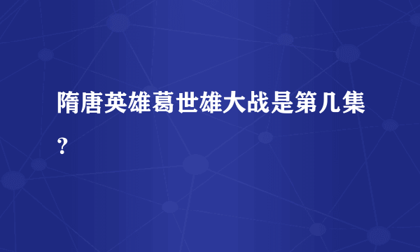 隋唐英雄葛世雄大战是第几集？