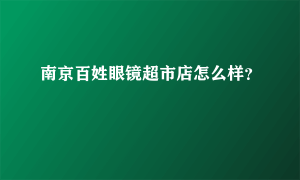 南京百姓眼镜超市店怎么样？