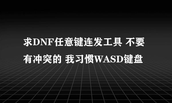 求DNF任意键连发工具 不要有冲突的 我习惯WASD键盘