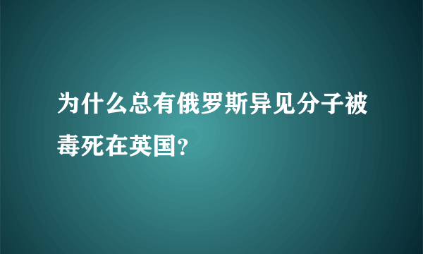 为什么总有俄罗斯异见分子被毒死在英国？