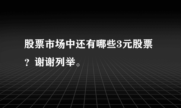 股票市场中还有哪些3元股票？谢谢列举。