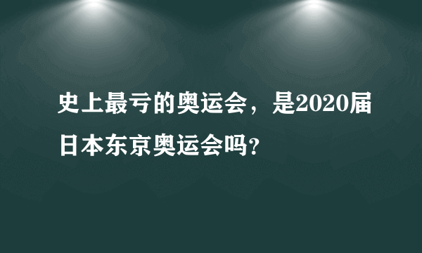 史上最亏的奥运会，是2020届日本东京奥运会吗？