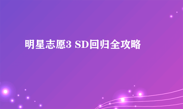 明星志愿3 SD回归全攻略