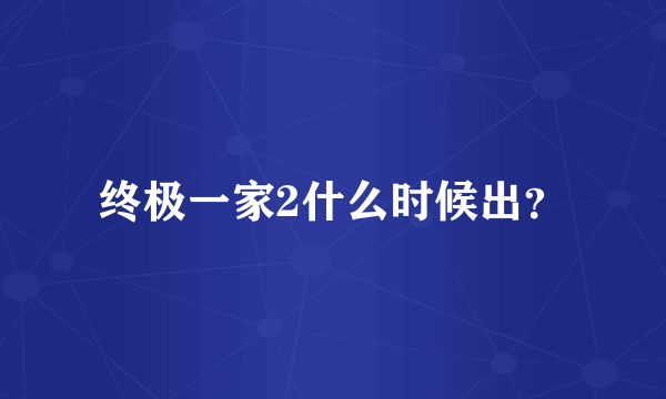 终极一家2什么时候出？