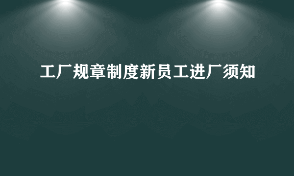 工厂规章制度新员工进厂须知