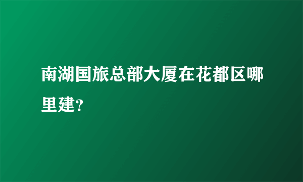 南湖国旅总部大厦在花都区哪里建？