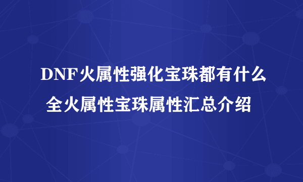 DNF火属性强化宝珠都有什么 全火属性宝珠属性汇总介绍