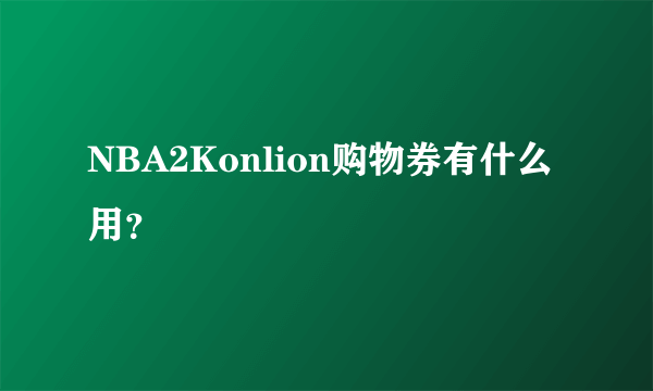 NBA2Konlion购物券有什么用？