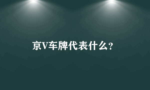 京V车牌代表什么？