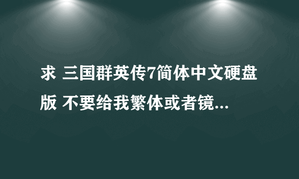 求 三国群英传7简体中文硬盘版 不要给我繁体或者镜像CD什么的