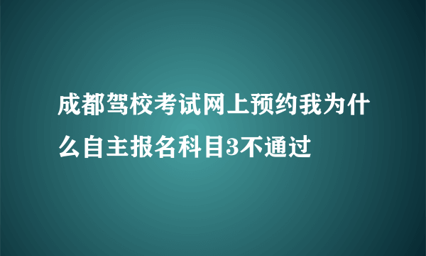 成都驾校考试网上预约我为什么自主报名科目3不通过