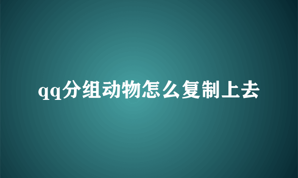 qq分组动物怎么复制上去