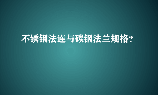 不锈钢法连与碳钢法兰规格？