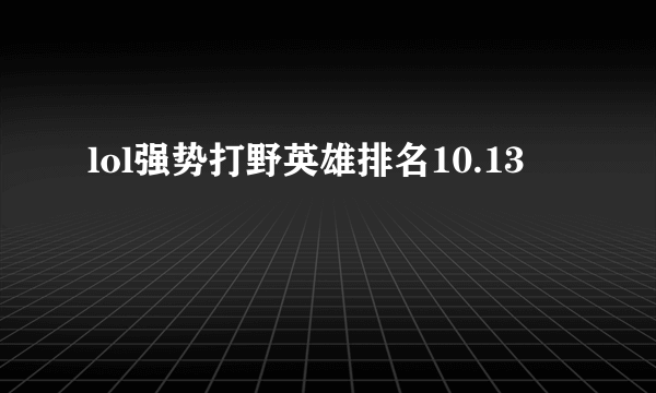 lol强势打野英雄排名10.13