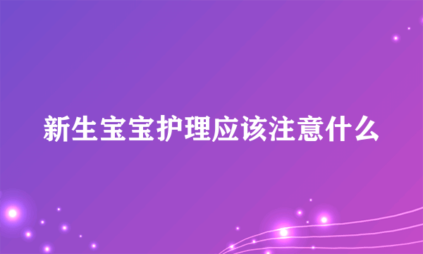 新生宝宝护理应该注意什么