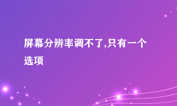 屏幕分辨率调不了,只有一个选项