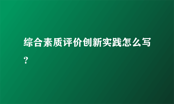 综合素质评价创新实践怎么写？