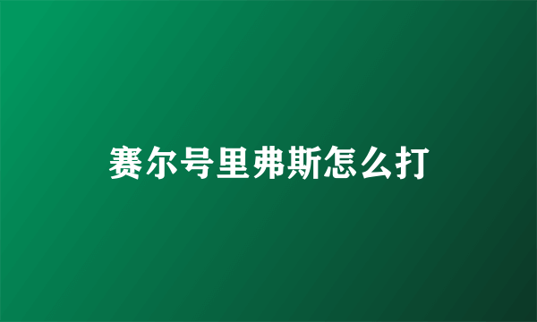 赛尔号里弗斯怎么打