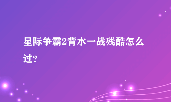 星际争霸2背水一战残酷怎么过？