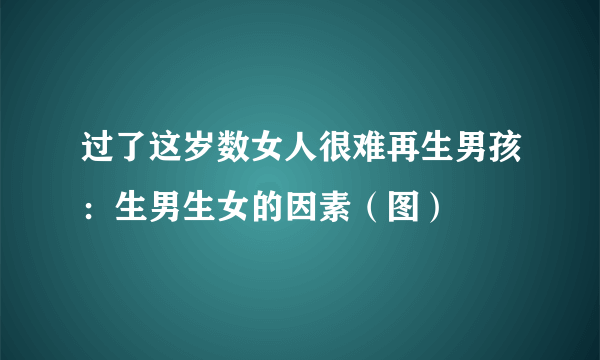 过了这岁数女人很难再生男孩：生男生女的因素（图）