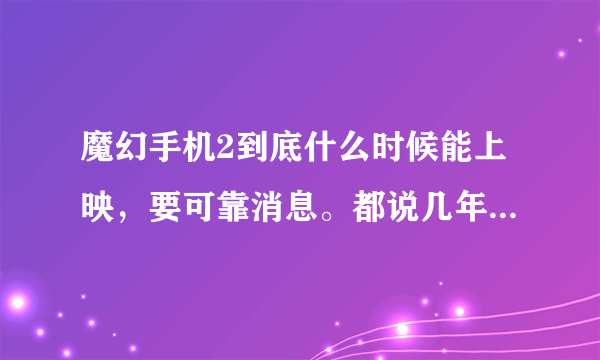 魔幻手机2到底什么时候能上映，要可靠消息。都说几年了，怎么还没上映