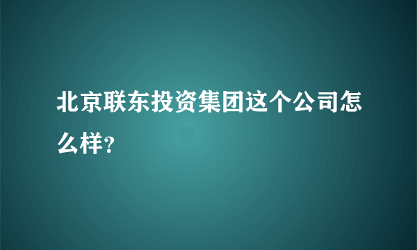 北京联东投资集团这个公司怎么样？