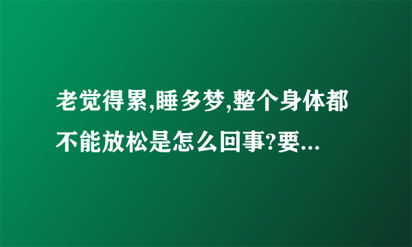 老觉得累,睡多梦,整个身体都不能放松是怎么回事?要怎么办?