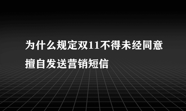 为什么规定双11不得未经同意擅自发送营销短信