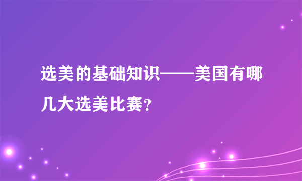 选美的基础知识——美国有哪几大选美比赛？