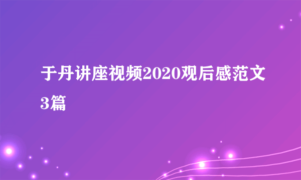 于丹讲座视频2020观后感范文3篇