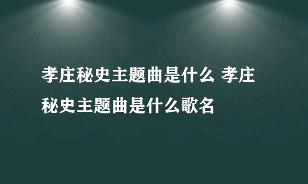 孝庄秘史主题曲是什么 孝庄秘史主题曲是什么歌名