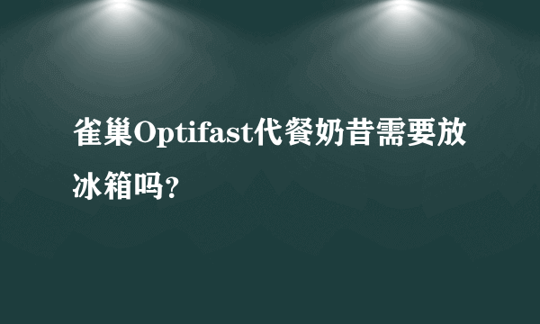 雀巢Optifast代餐奶昔需要放冰箱吗？