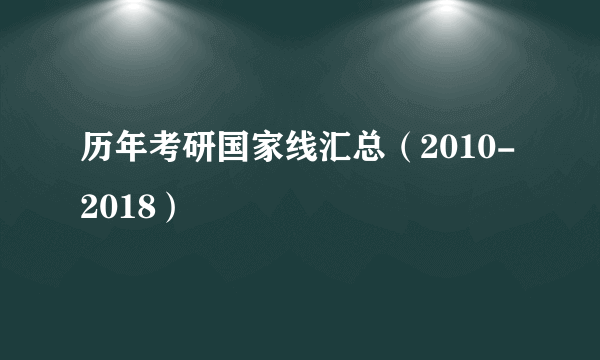 历年考研国家线汇总（2010-2018）