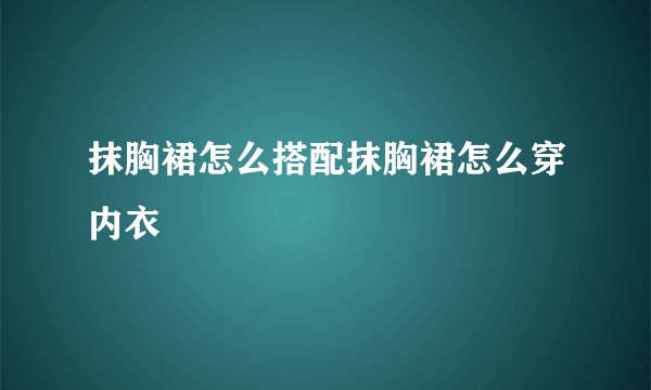 抹胸裙怎么搭配抹胸裙怎么穿内衣