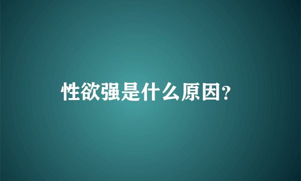 性欲强是什么原因？