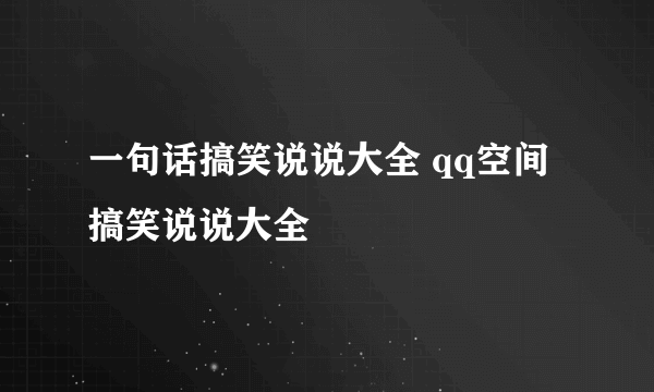 一句话搞笑说说大全 qq空间搞笑说说大全