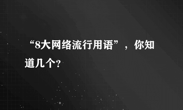 “8大网络流行用语”，你知道几个？