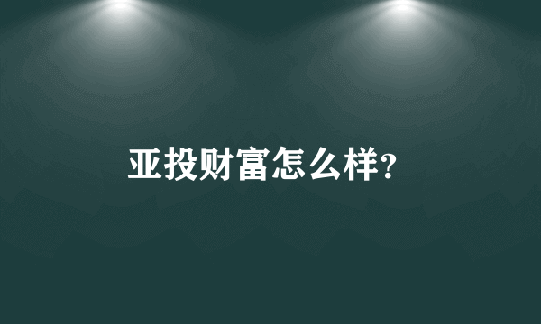 亚投财富怎么样？