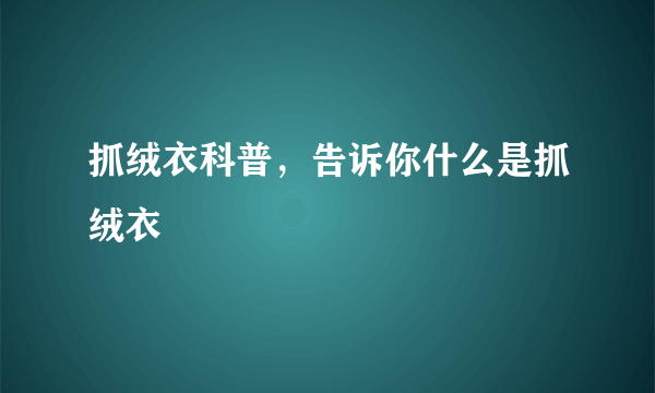 抓绒衣科普，告诉你什么是抓绒衣