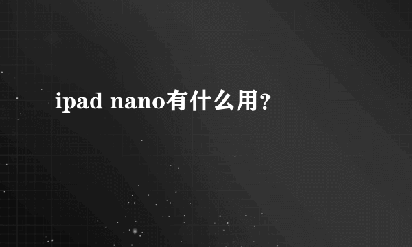 ipad nano有什么用？