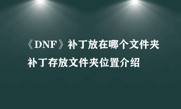 《DNF》补丁放在哪个文件夹 补丁存放文件夹位置介绍