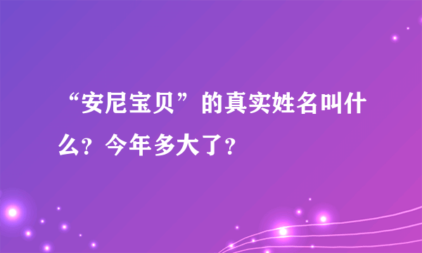 “安尼宝贝”的真实姓名叫什么？今年多大了？